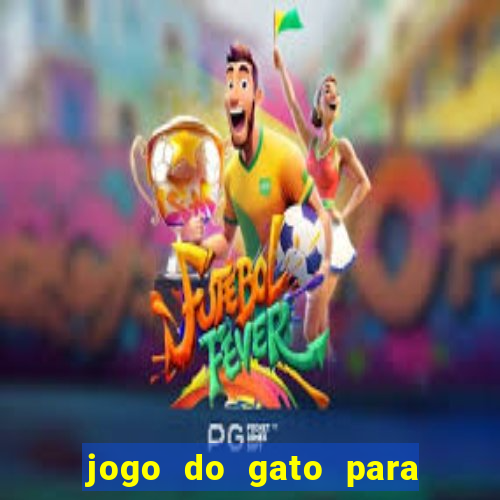 jogo do gato para ganhar dinheiro